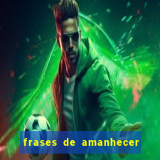 frases de amanhecer com deus